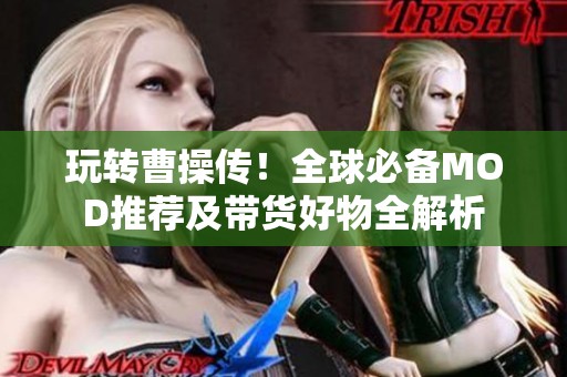 玩转曹操传！全球必备MOD推荐及带货好物全解析