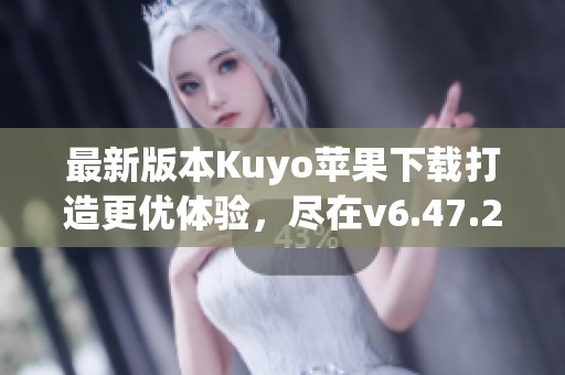 最新版本Kuyo苹果下载打造更优体验，尽在v6.47.2！