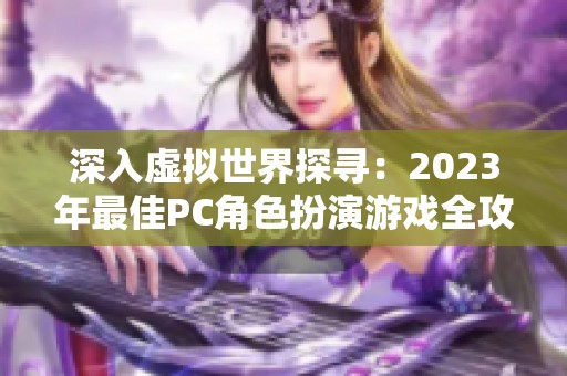 深入虚拟世界探寻：2023年最佳PC角色扮演游戏全攻略