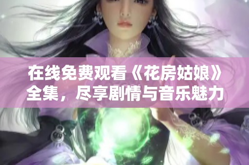 在线免费观看《花房姑娘》全集，尽享剧情与音乐魅力