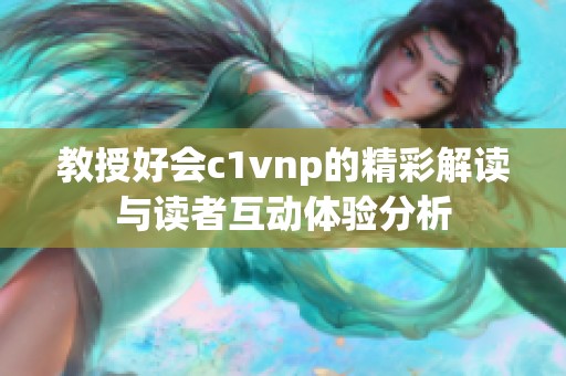 教授好会c1vnp的精彩解读与读者互动体验分析