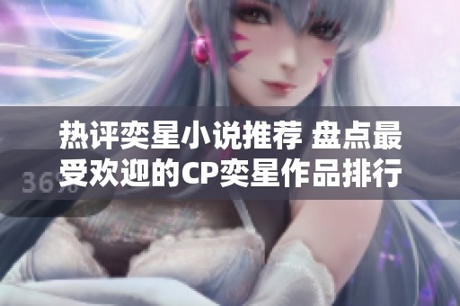 热评奕星小说推荐 盘点最受欢迎的CP奕星作品排行榜