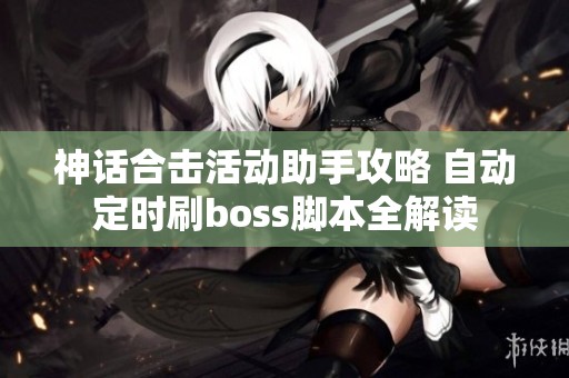 神话合击活动助手攻略 自动定时刷boss脚本全解读