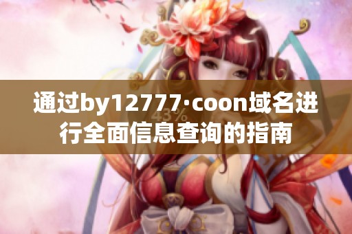 通过by12777·coon域名进行全面信息查询的指南