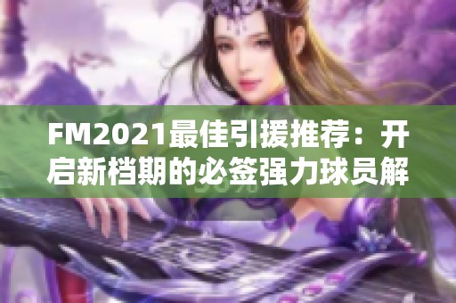 FM2021最佳引援推荐：开启新档期的必签强力球员解析