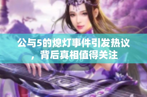 公与5的熄灯事件引发热议，背后真相值得关注