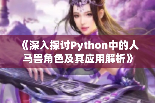 《深入探讨Python中的人马兽角色及其应用解析》