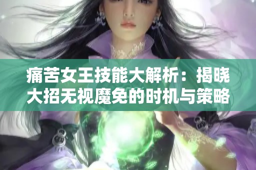 痛苦女王技能大解析：揭晓大招无视魔免的时机与策略