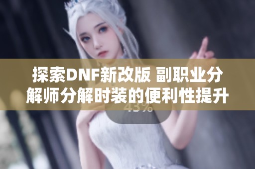 探索DNF新改版 副职业分解师分解时装的便利性提升