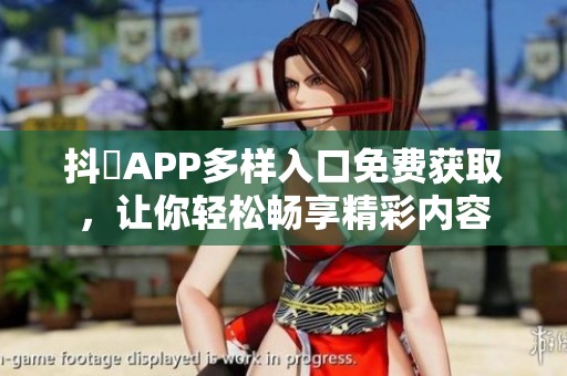 抖抈APP多样入口免费获取，让你轻松畅享精彩内容