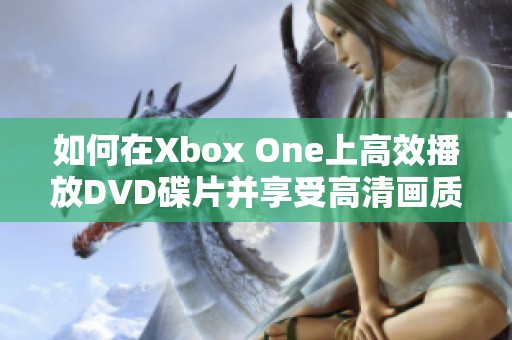 如何在Xbox One上高效播放DVD碟片并享受高清画质