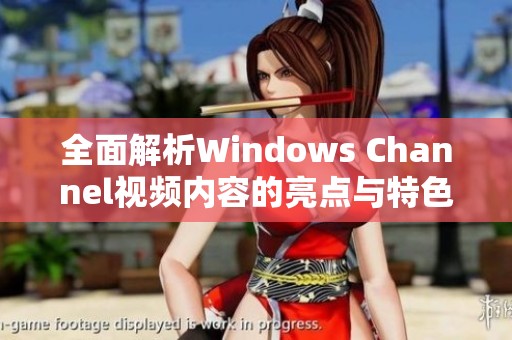 全面解析Windows Channel视频内容的亮点与特色