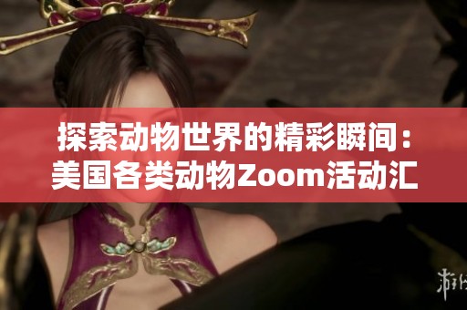 探索动物世界的精彩瞬间：美国各类动物Zoom活动汇总