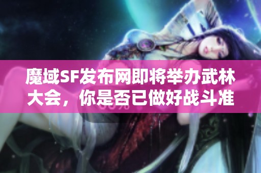 魔域SF发布网即将举办武林大会，你是否已做好战斗准备？