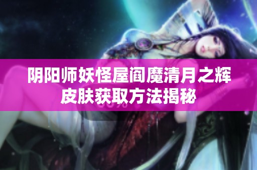 阴阳师妖怪屋阎魔清月之辉皮肤获取方法揭秘