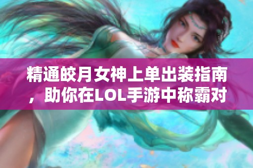 精通皎月女神上单出装指南，助你在LOL手游中称霸对局