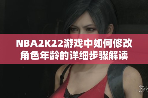 NBA2K22游戏中如何修改角色年龄的详细步骤解读