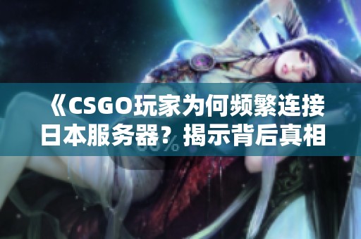 《CSGO玩家为何频繁连接日本服务器？揭示背后真相与原因》