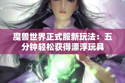 魔兽世界正式服新玩法：五分钟轻松获得漂浮玩具