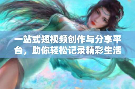 一站式短视频创作与分享平台，助你轻松记录精彩生活