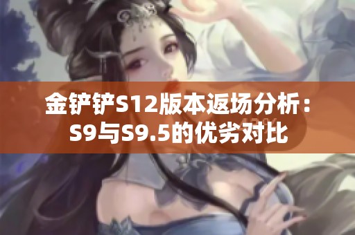 金铲铲S12版本返场分析：S9与S9.5的优劣对比