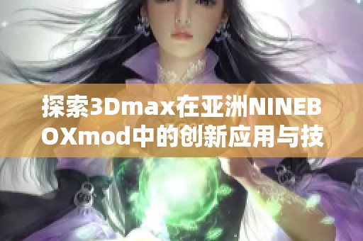 探索3Dmax在亚洲NINEBOXmod中的创新应用与技巧分析