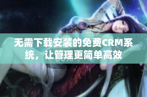 无需下载安装的免费CRM系统，让管理更简单高效