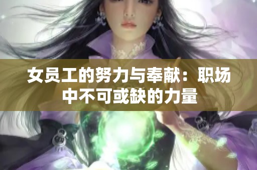 女员工的努力与奉献：职场中不可或缺的力量