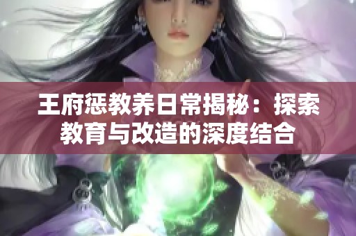 王府惩教养日常揭秘：探索教育与改造的深度结合