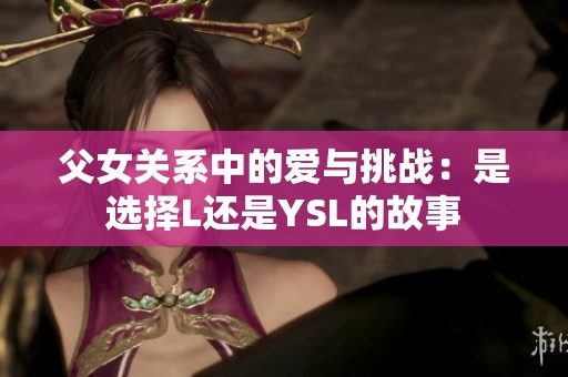 父女关系中的爱与挑战：是选择L还是YSL的故事