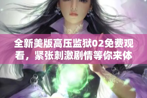 全新美版高压监狱02免费观看，紧张刺激剧情等你来体验