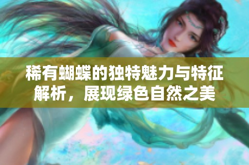 稀有蝴蝶的独特魅力与特征解析，展现绿色自然之美