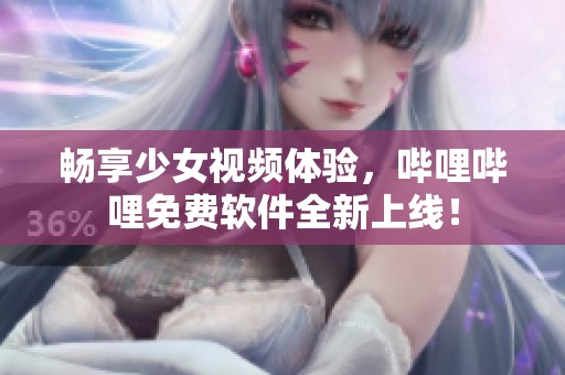 畅享少女视频体验，哔哩哔哩免费软件全新上线！