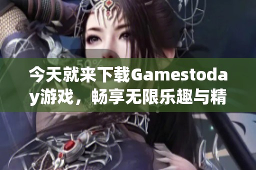 今天就来下载Gamestoday游戏，畅享无限乐趣与精彩体验