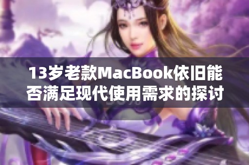 13岁老款MacBook依旧能否满足现代使用需求的探讨