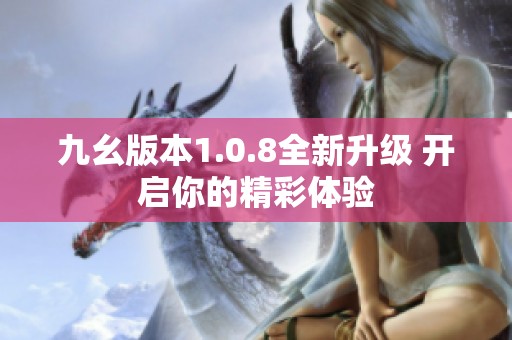 九幺版本1.0.8全新升级 开启你的精彩体验