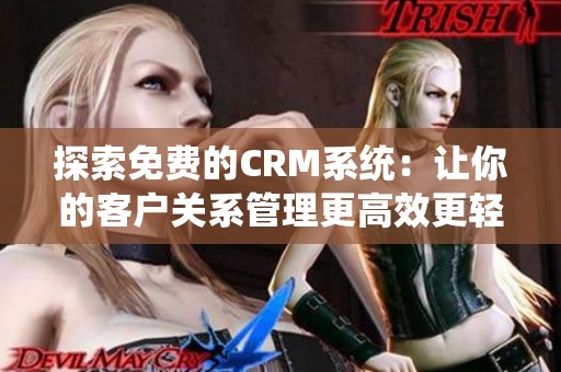 探索免费的CRM系统：让你的客户关系管理更高效更轻松