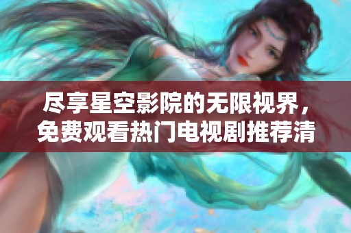 尽享星空影院的无限视界，免费观看热门电视剧推荐清单