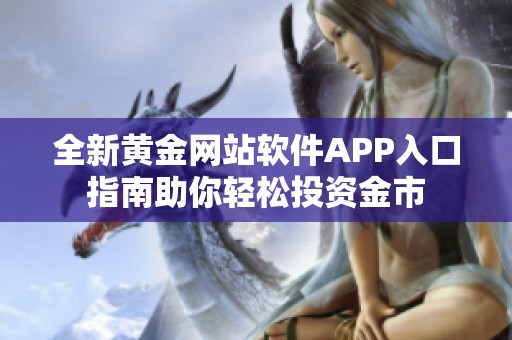 全新黄金网站软件APP入口指南助你轻松投资金市