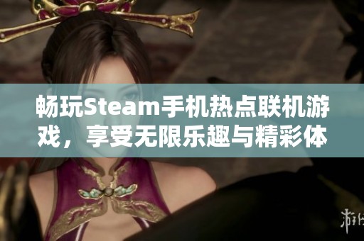 畅玩Steam手机热点联机游戏，享受无限乐趣与精彩体验