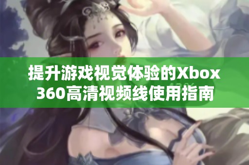 提升游戏视觉体验的Xbox360高清视频线使用指南