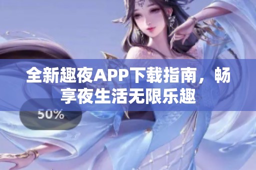 全新趣夜APP下载指南，畅享夜生活无限乐趣