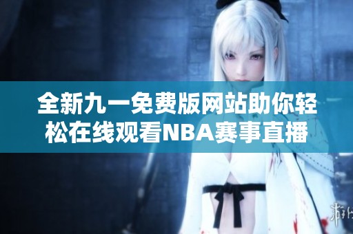 全新九一免费版网站助你轻松在线观看NBA赛事直播