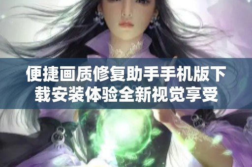 便捷画质修复助手手机版下载安装体验全新视觉享受