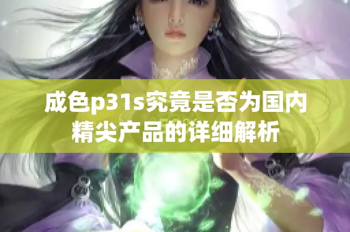 成色p31s究竟是否为国内精尖产品的详细解析