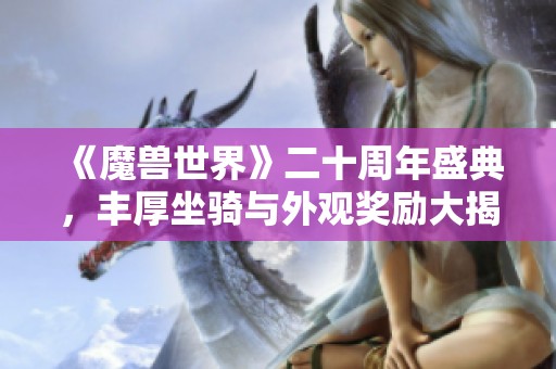 《魔兽世界》二十周年盛典，丰厚坐骑与外观奖励大揭秘