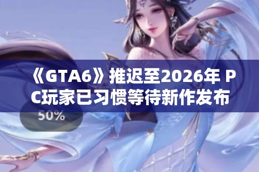 《GTA6》推迟至2026年 PC玩家已习惯等待新作发布