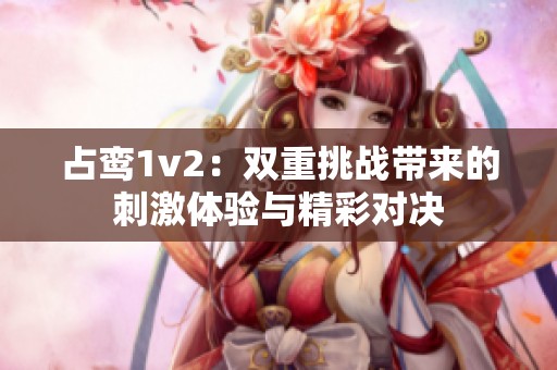 占鸾1v2：双重挑战带来的刺激体验与精彩对决