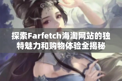 探索Farfetch海淘网站的独特魅力和购物体验全揭秘