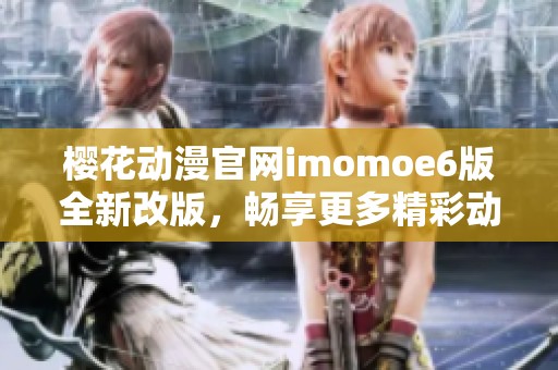 樱花动漫官网imomoe6版全新改版，畅享更多精彩动漫资源